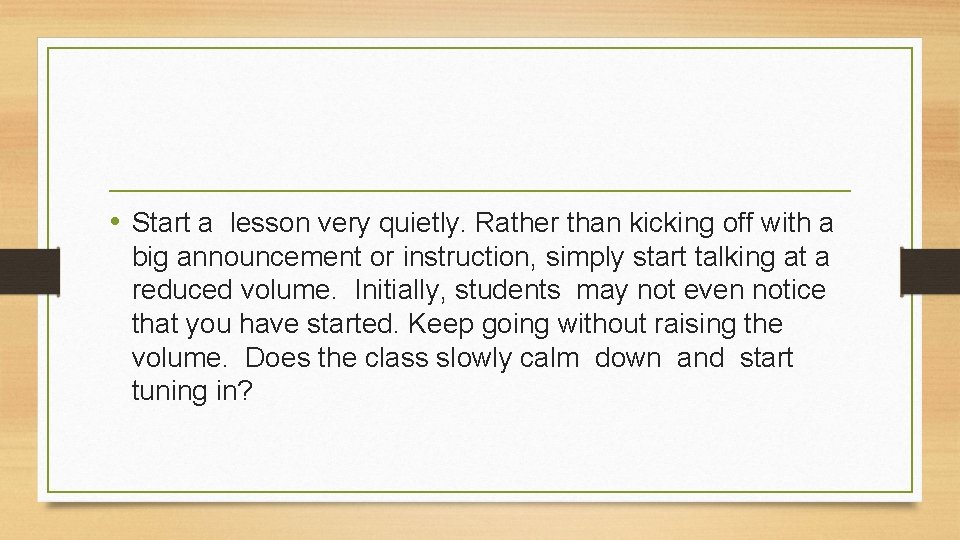  • Start a lesson very quietly. Rather than kicking off with a big