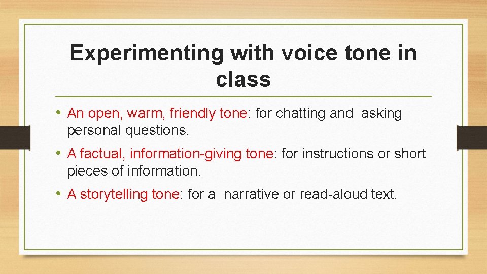 Experimenting with voice tone in class • An open, warm, friendly tone: for chatting