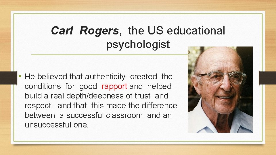Carl Rogers, the US educational psychologist • He believed that authenticity created the conditions
