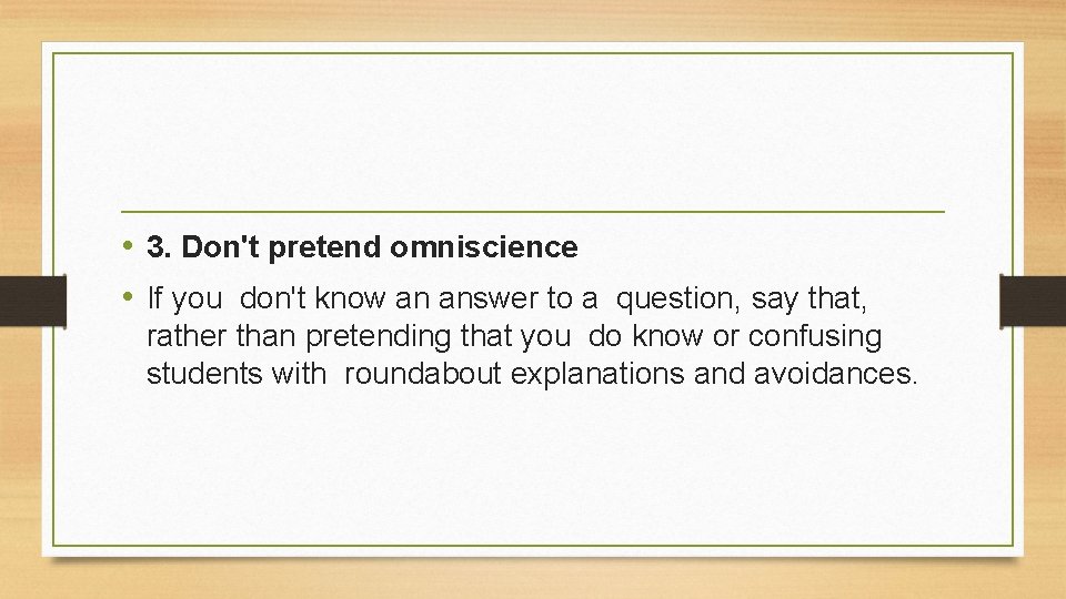  • 3. Don't pretend omniscience • If you don't know an answer to
