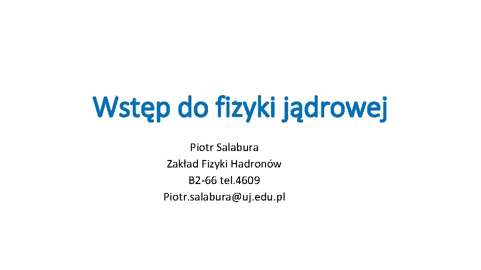 Wstęp do fizyki jądrowej Piotr Salabura Zakład Fizyki Hadronów B 2 -66 tel. 4609