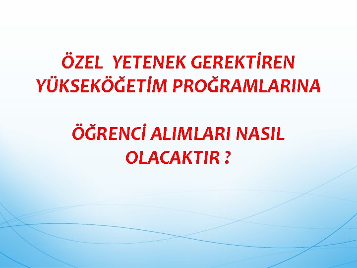 ÖZEL YETENEK GEREKTİREN YÜKSEKÖĞETİM PROĞRAMLARINA ÖĞRENCİ ALIMLARI NASIL OLACAKTIR ? 