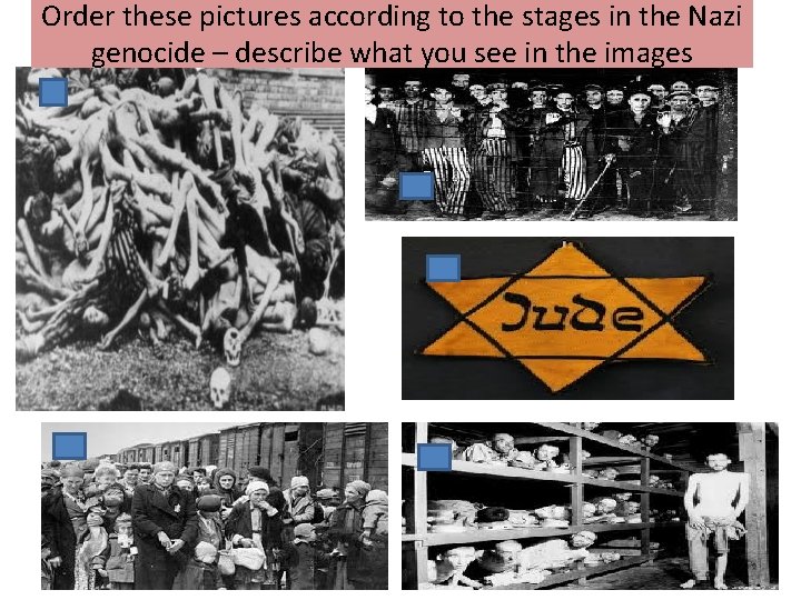 Order these pictures according to the stages in the Nazi genocide – describe what