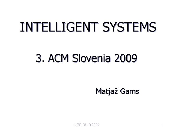 INTELLIGENT SYSTEMS 3. ACM Slovenia 2009 Matjaž Gams MPŠ 28. 10. 2009 1 