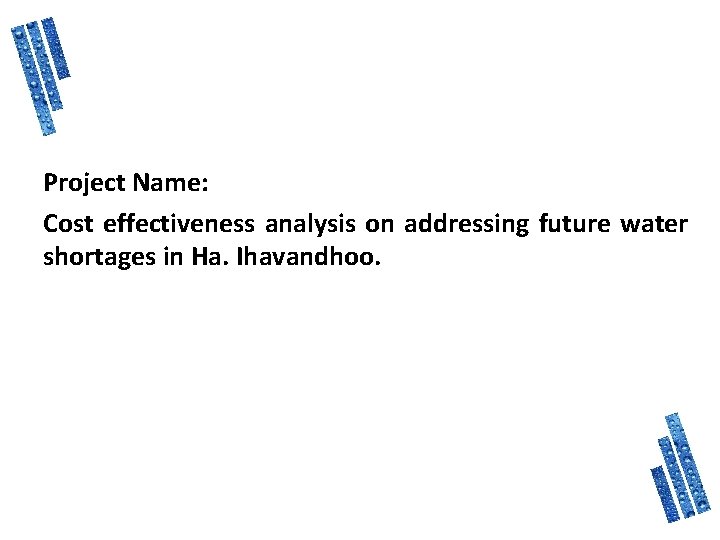 Project Name: Cost effectiveness analysis on addressing future water shortages in Ha. Ihavandhoo. 