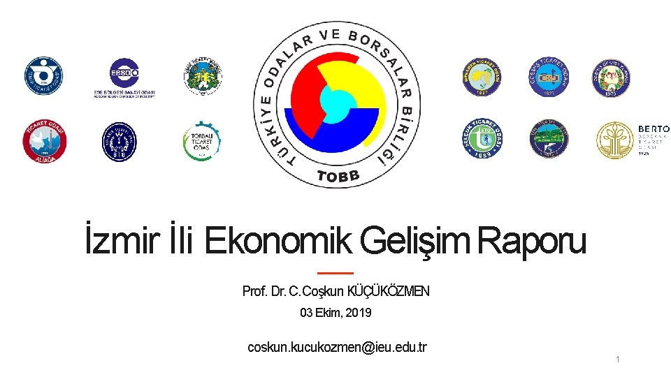 İzmir İli Ekonomik Gelişim Raporu Prof. Dr. C. Coşkun KÜÇÜKÖZMEN 03 Ekim, 2019 coskun.