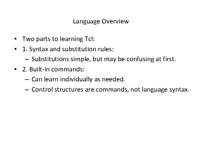 Language Overview • Two parts to learning Tcl: • 1. Syntax and substitution rules:
