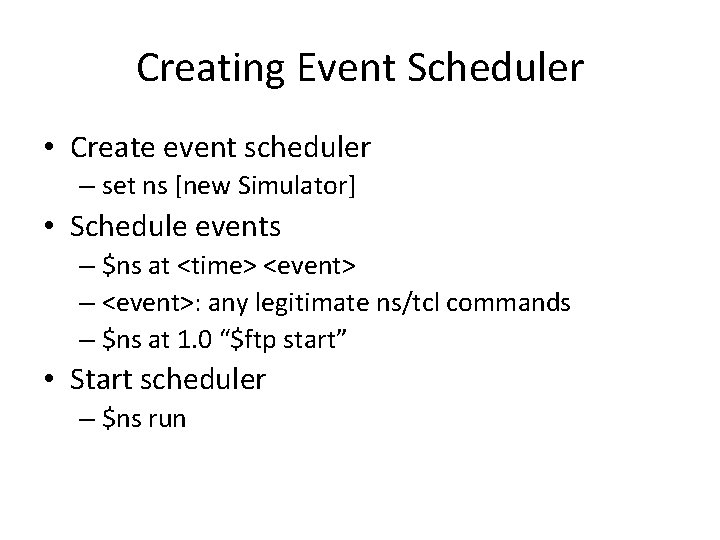 Creating Event Scheduler • Create event scheduler – set ns [new Simulator] • Schedule