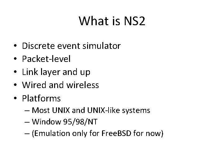 What is NS 2 • • • Discrete event simulator Packet-level Link layer and