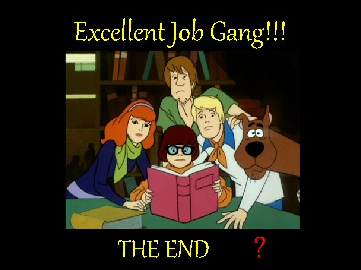 Excellent Job Gang!!! THE END ? Excellent Job Gang!!! THE END ?