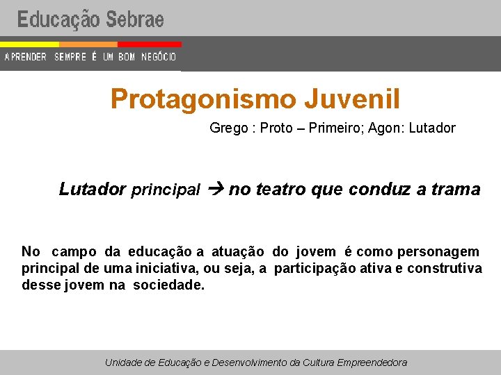 Protagonismo Juvenil Grego : Proto – Primeiro; Agon: Lutador principal no teatro que conduz