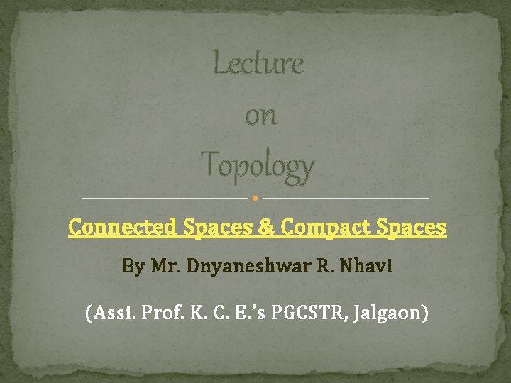 Lecture on Topology Connected Spaces & Compact Spaces By Mr. Dnyaneshwar R. Nhavi (Assi.