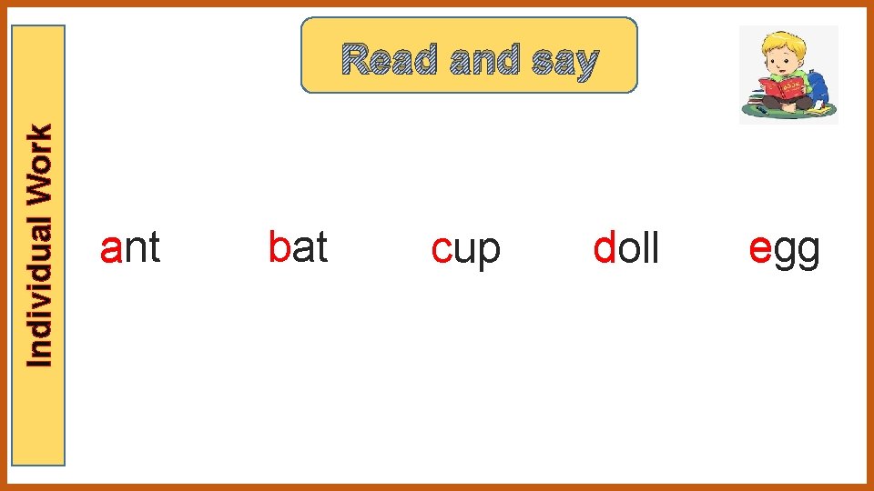 Individual Work Read and say ant a b bat ccup d doll egg e