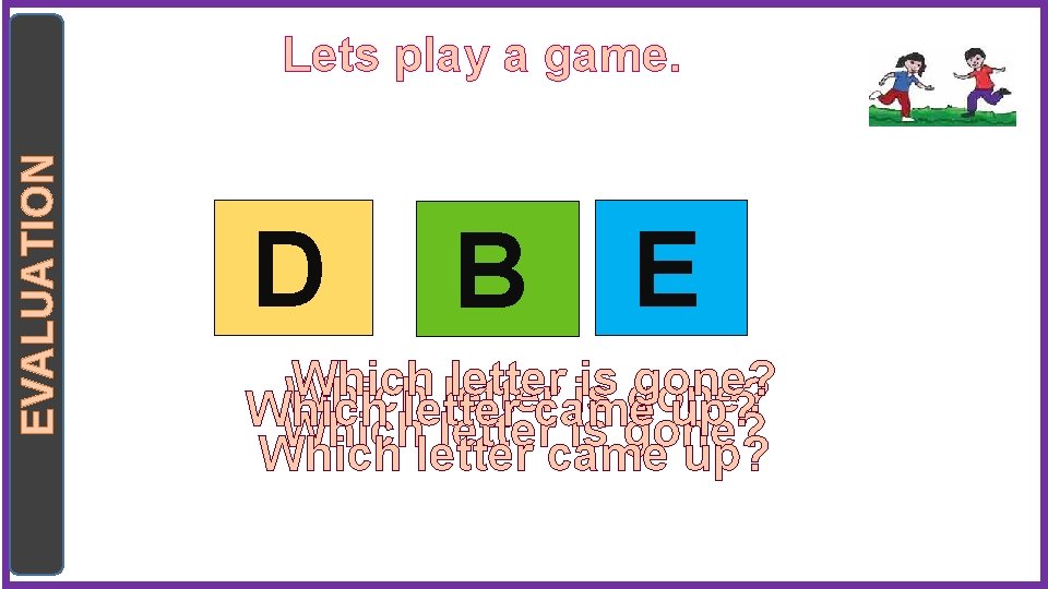 EVALUATION Lets play a game. D B E Which letter is gone? Which letter