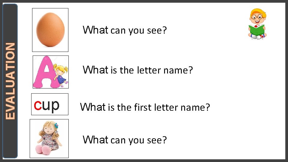 EVALUATION What can you see? What is the letter name? cup What is the