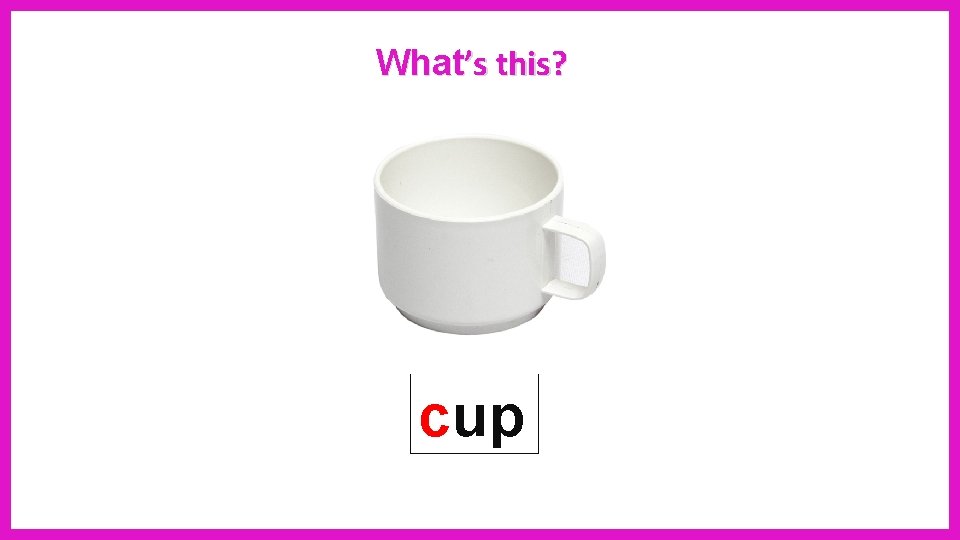 What’s this? cup 