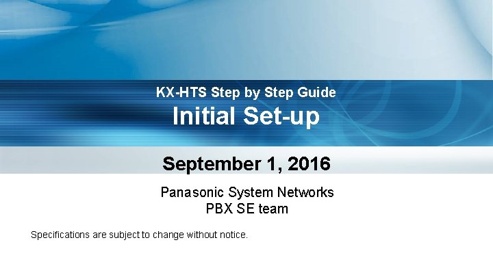 KX-HTS Step by Step Guide Initial Set-up September 1, 2016 Panasonic System Networks PBX