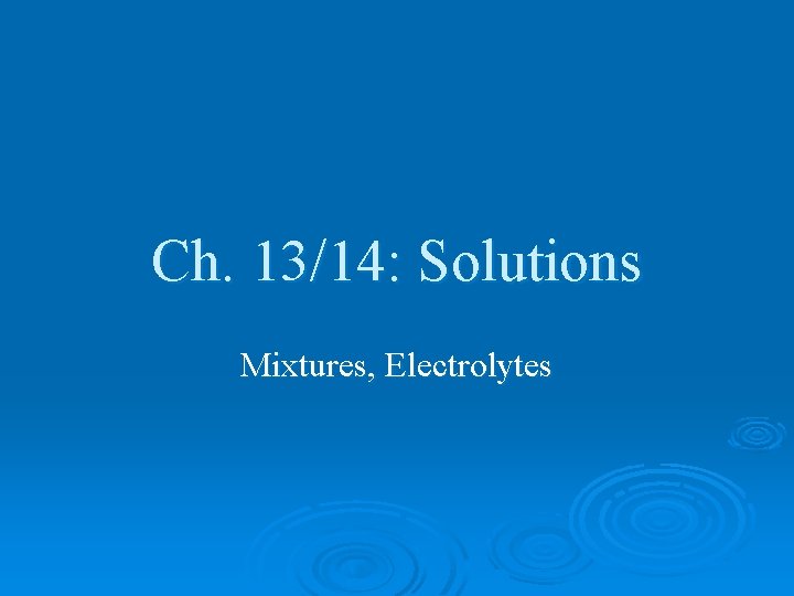 Ch. 13/14: Solutions Mixtures, Electrolytes 