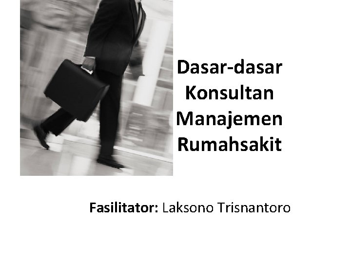 Dasar-dasar Konsultan Manajemen Rumahsakit Fasilitator: Laksono Trisnantoro 