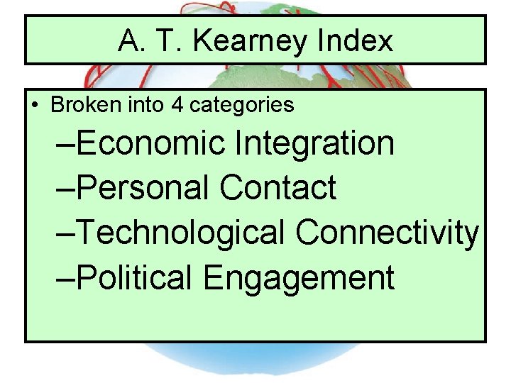 A. T. Kearney Index • Broken into 4 categories –Economic Integration –Personal Contact –Technological