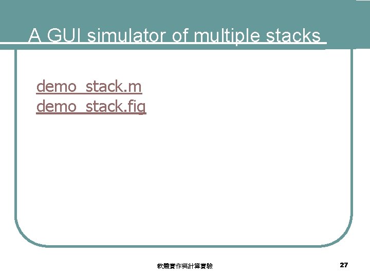 A GUI simulator of multiple stacks demo_stack. m demo_stack. fig 軟體實作與計算實驗 27 