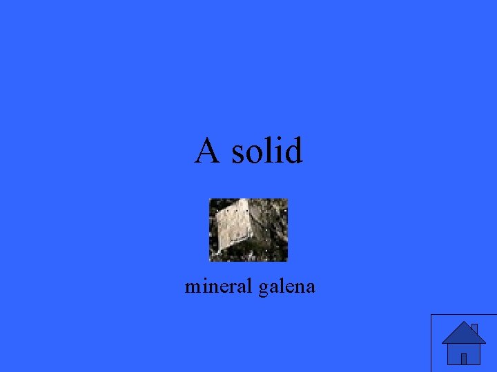 A solid mineral galena 