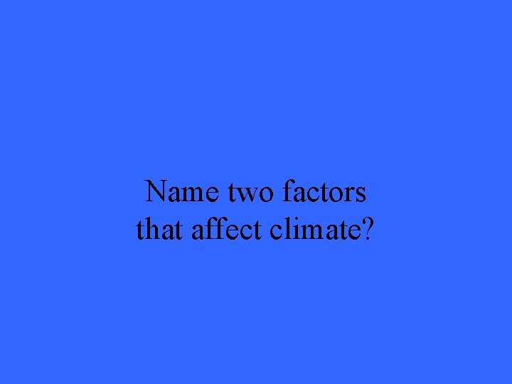 Name two factors that affect climate? 