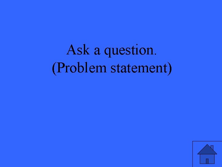 Ask a question. (Problem statement) 