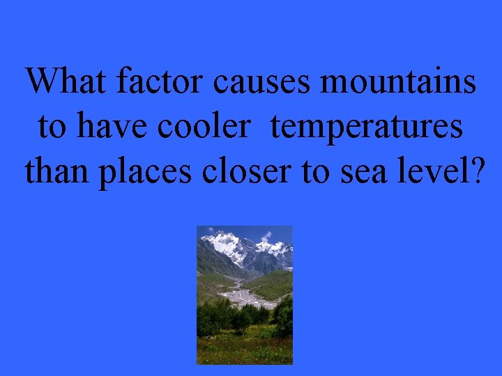What factor causes mountains to have cooler temperatures than places closer to sea level?