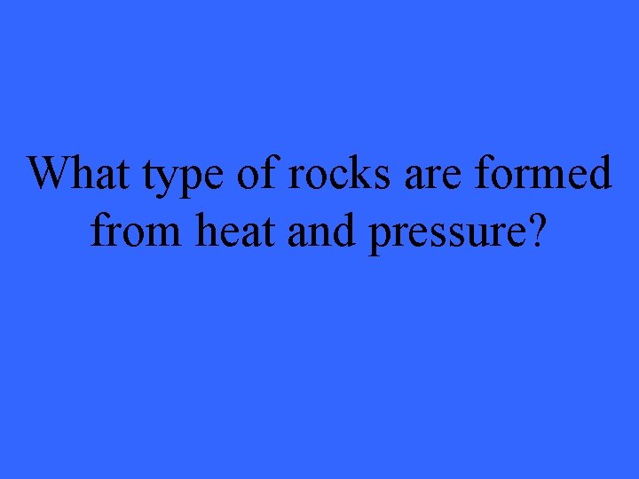 What type of rocks are formed from heat and pressure? 