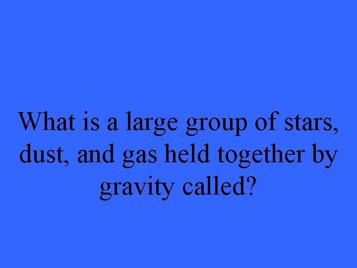 What is a large group of stars, dust, and gas held together by gravity