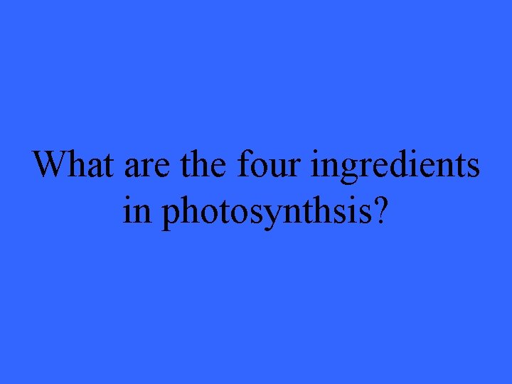 What are the four ingredients in photosynthsis? 
