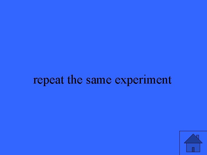 repeat the same experiment 