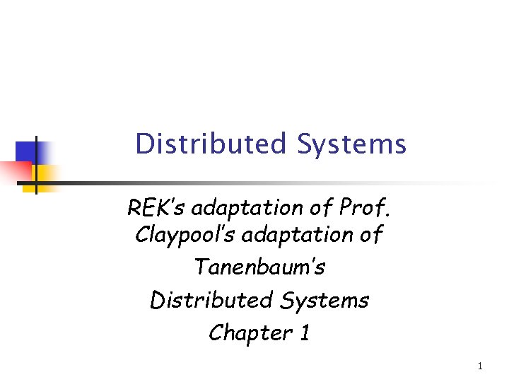 Distributed Systems REK’s adaptation of Prof. Claypool’s adaptation of Tanenbaum’s Distributed Systems Chapter 1