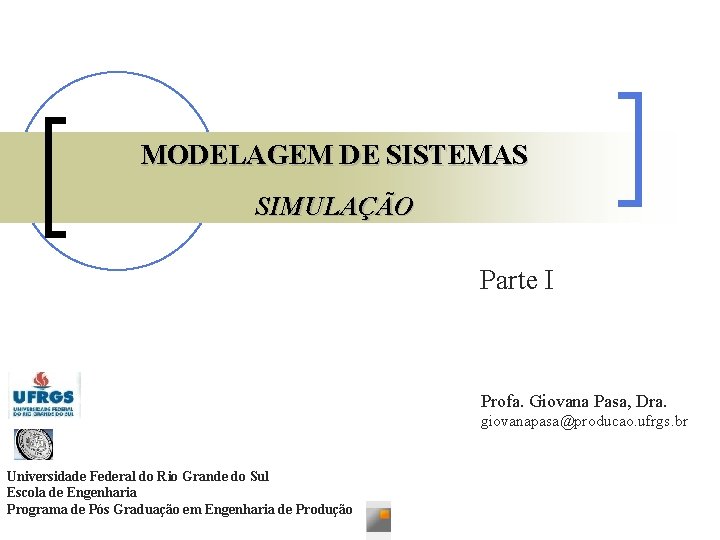 MODELAGEM DE SISTEMAS SIMULAÇÃO Parte I Profa. Giovana Pasa, Dra. giovanapasa@producao. ufrgs. br Universidade