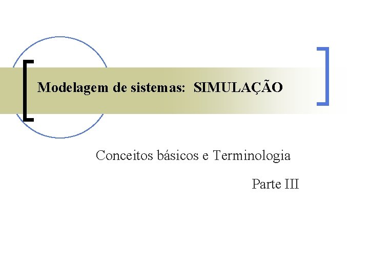 Modelagem de sistemas: SIMULAÇÃO Conceitos básicos e Terminologia Parte III 