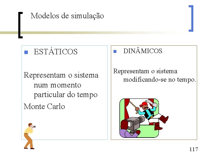 Modelos de simulação n ESTÁTICOS Representam o sistema num momento particular do tempo Monte