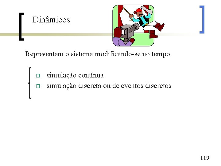 Dinâmicos Representam o sistema modificando-se no tempo. r r simulação contínua simulação discreta ou