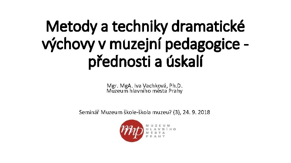 Metody a techniky dramatické výchovy v muzejní pedagogice přednosti a úskalí Mgr. Mg. A.