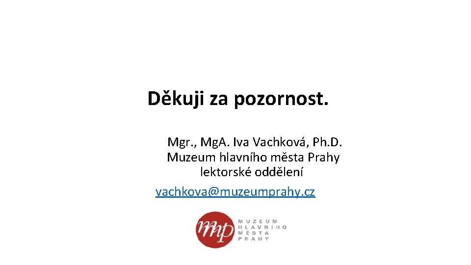 Děkuji za pozornost. Mgr. , Mg. A. Iva Vachková, Ph. D. Muzeum hlavního města