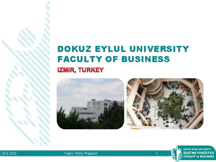 DOKUZ EYLUL UNIVERSITY FACULTY OF BUSINESS İZMİR, TURKEY 15. 6. 2021 “Learn, Think, Progress”