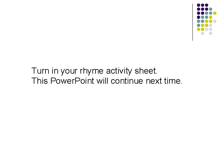 Turn in your rhyme activity sheet. This Power. Point will continue next time. 