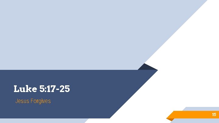 Luke 5: 17 -25 Jesus Forgives 15 