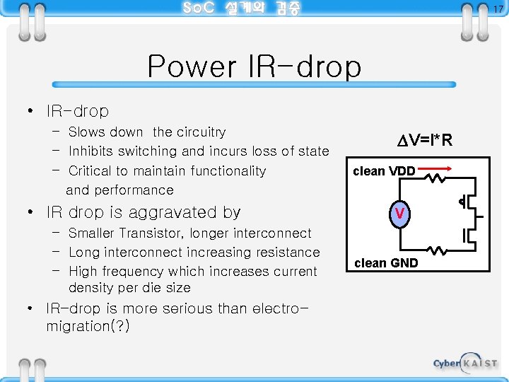 17 Power IR-drop • IR-drop – Slows down the circuitry – Inhibits switching and