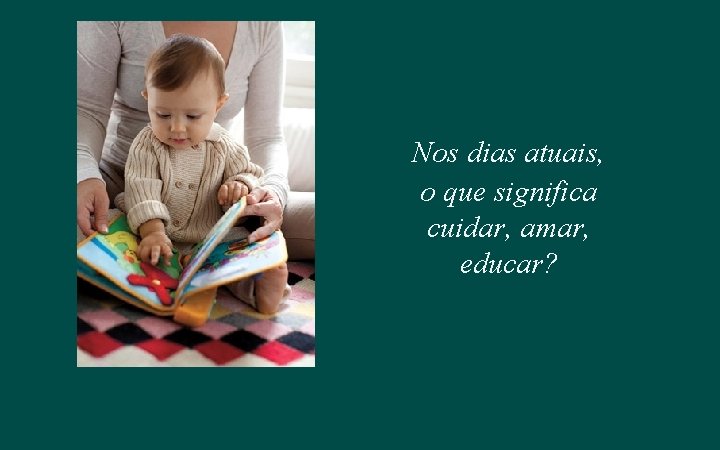 Nos dias atuais, o que significa cuidar, amar, educar? 