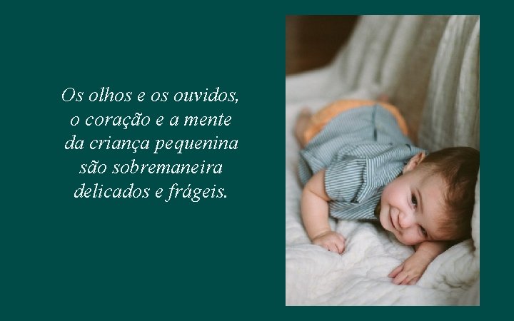 Os olhos e os ouvidos, o coração e a mente da criança pequenina são