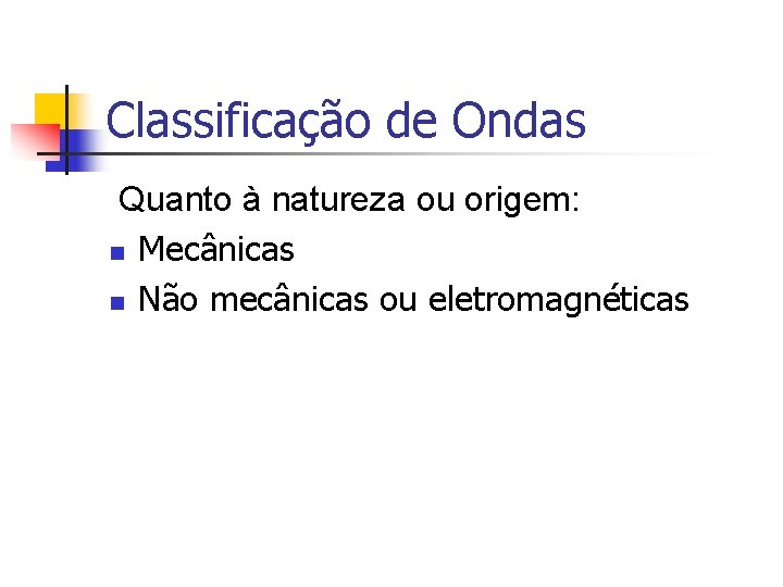 Classificação de Ondas Quanto à natureza ou origem: n Mecânicas n Não mecânicas ou Classificação de Ondas Quanto à natureza ou origem: n Mecânicas n Não mecânicas ou