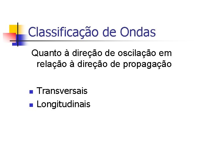 Classificação de Ondas Quanto à direção de oscilação em relação à direção de propagação Classificação de Ondas Quanto à direção de oscilação em relação à direção de propagação
