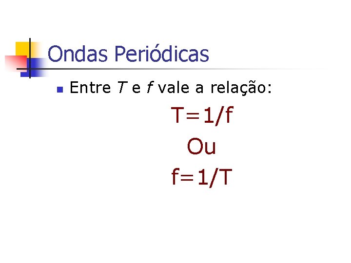 Ondas Periódicas n Entre T e f vale a relação: T=1/f Ou f=1/T Ondas Periódicas n Entre T e f vale a relação: T=1/f Ou f=1/T