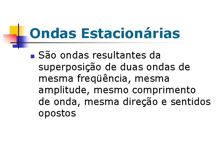 Ondas Estacionárias n São ondas resultantes da superposição de duas ondas de mesma freqüência, Ondas Estacionárias n São ondas resultantes da superposição de duas ondas de mesma freqüência,
